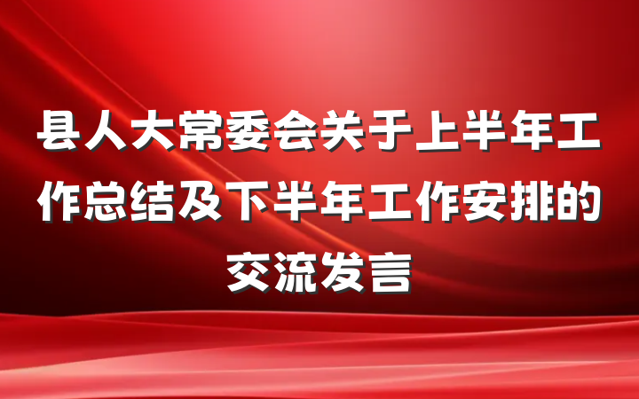 县人大常委会关于上半年工作总结及下半年工作安排的交流发言