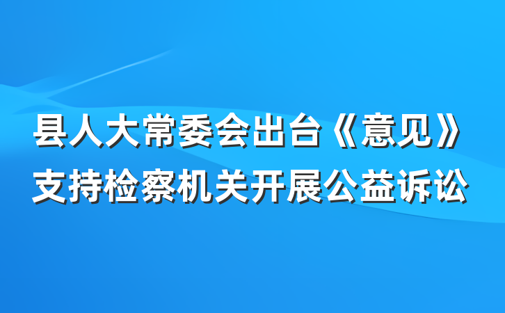 县人大常委会出台《意见》支持检察机关开展公益诉讼