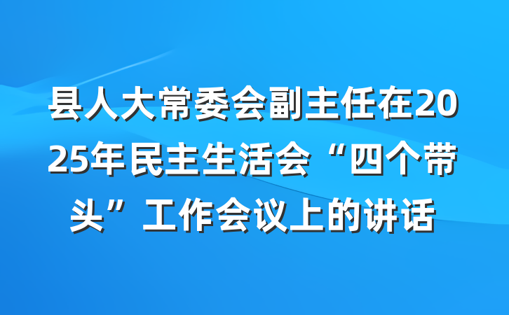 县人大常委会副主任在2025年民主生活会“四个带头”工作会议上的讲话