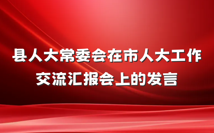 县人大常委会在市人大工作交流汇报会上的发言