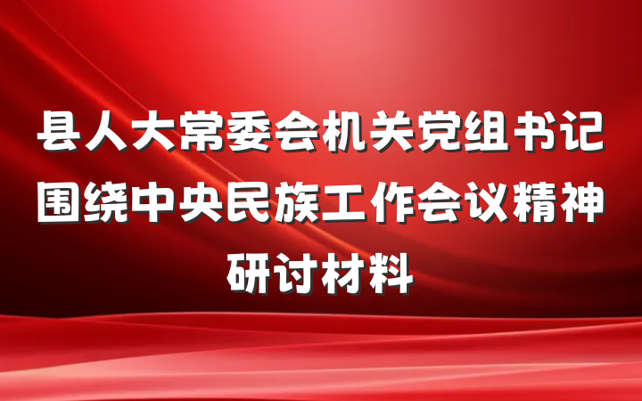 县人大常委会机关党组书记围绕中央民族工作会议精神研讨材料