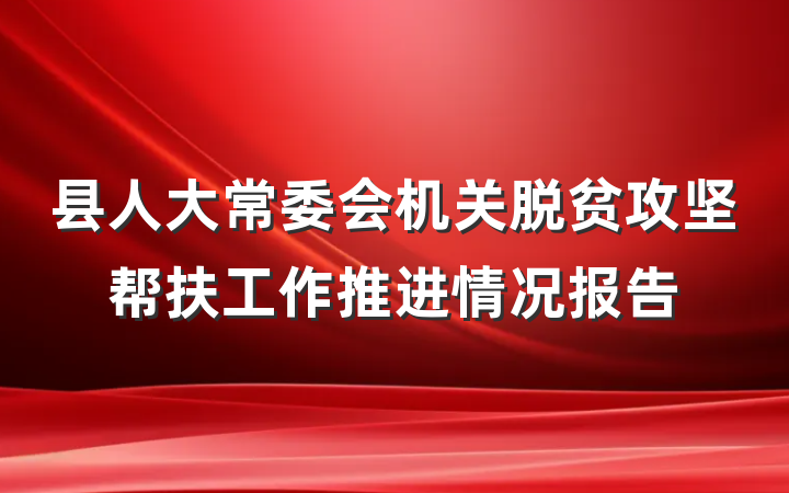县人大常委会机关脱贫攻坚帮扶工作推进情况报告