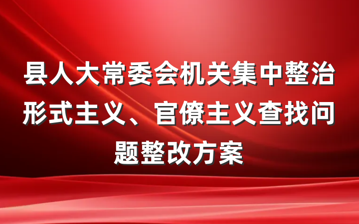 县人大常委会机关集中整治形式主义、官僚主义查找问题整改方案