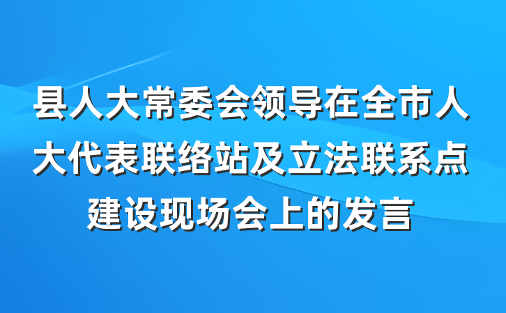 县人大常委会领导在全市人大代表联络站及立法联系点建设现场会上的发言