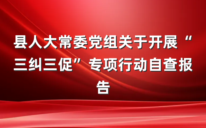 县人大常委党组关于开展“三纠三促”专项行动自查报告