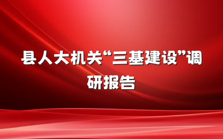 县人大机关“三基建设”调研报告