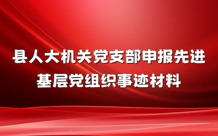 县人大机关党支部申报先进基层党组织事迹材料