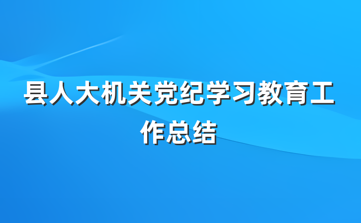 县人大机关党纪学习教育工作总结