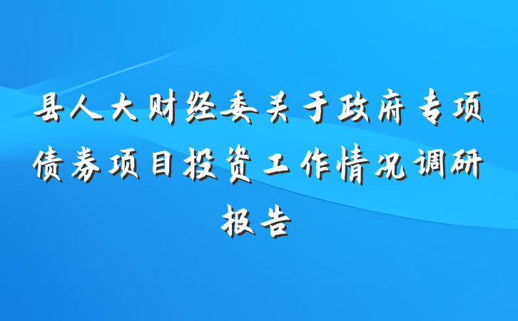 县人大财经委关于政府专项债券项目投资工作情况调研报告