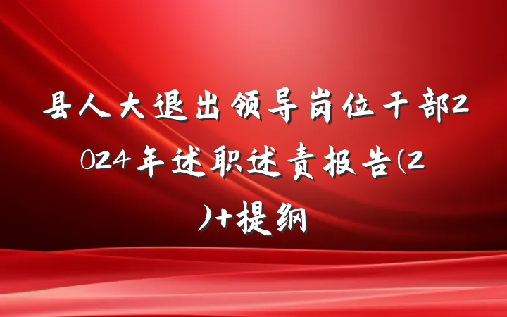 县人大退出领导岗位干部2024年述职述责报告(2) 提纲