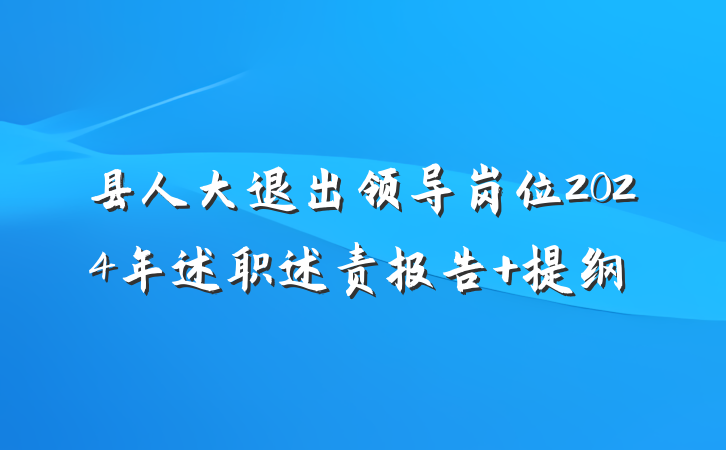县人大退出领导岗位2024年述职述责报告 提纲