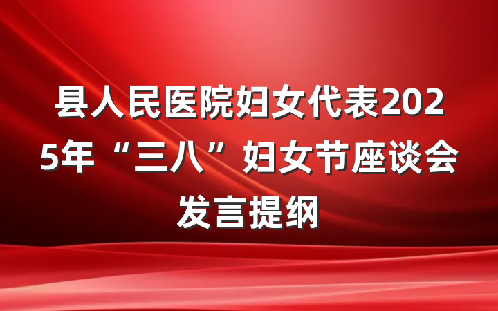 县人民医院妇女代表2025年“三八”妇女节座谈会发言提纲