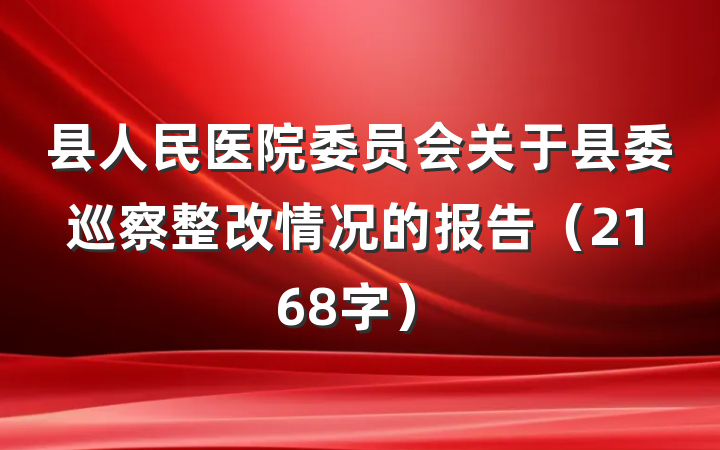 县人民医院委员会关于县委巡察整改情况的报告（2168字）