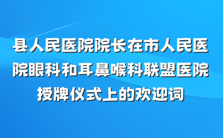 县人民医院院长在市人民医院眼科和耳鼻喉科联盟医院授牌仪式上的欢迎词