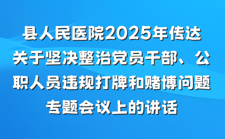 县人民医院2025年传达关于坚决整治党员干部、公职人员违规打牌和赌博问题专题会议上的讲话