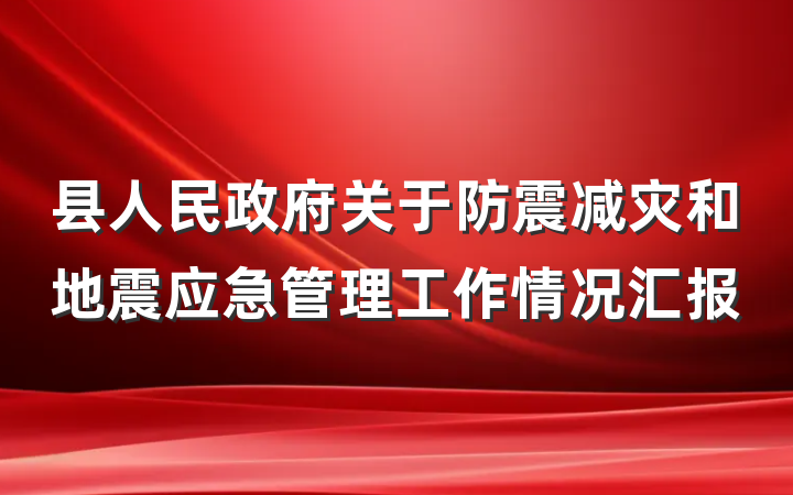 县人民政府关于防震减灾和地震应急管理工作情况汇报