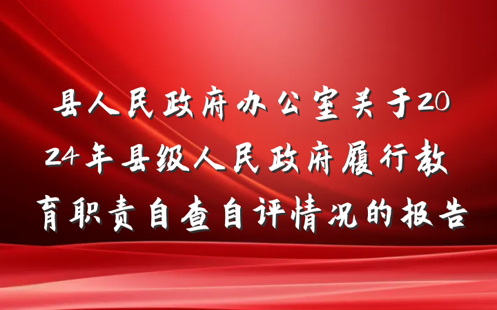 县人民政府办公室关于2024年县级人民政府履行教育职责自查自评情况的报告