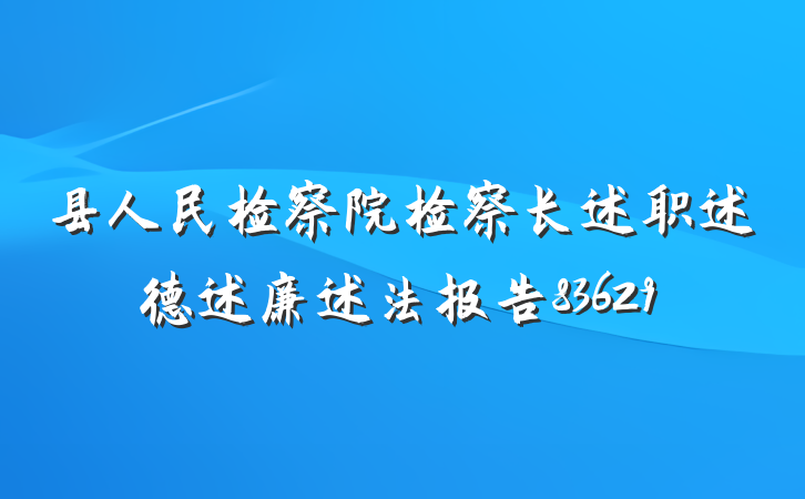 县人民检察院检察长述职述德述廉述法报告83629