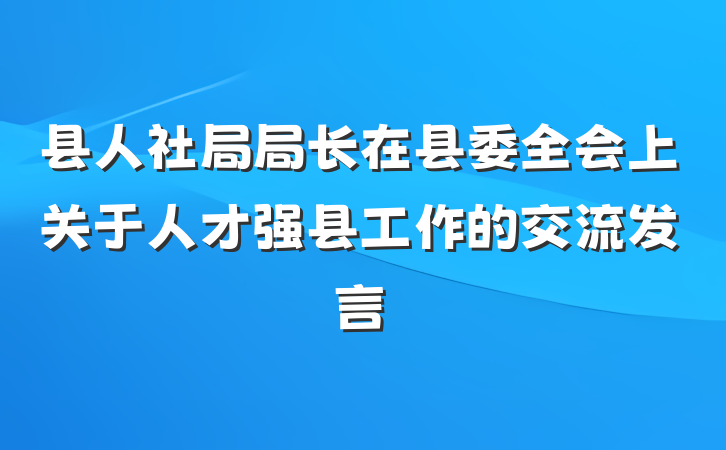 县人社局局长在县委全会上关于人才强县工作的交流发言