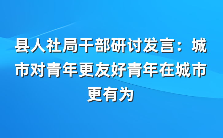 县人社局干部研讨发言：城市对青年更友好青年在城市更有为