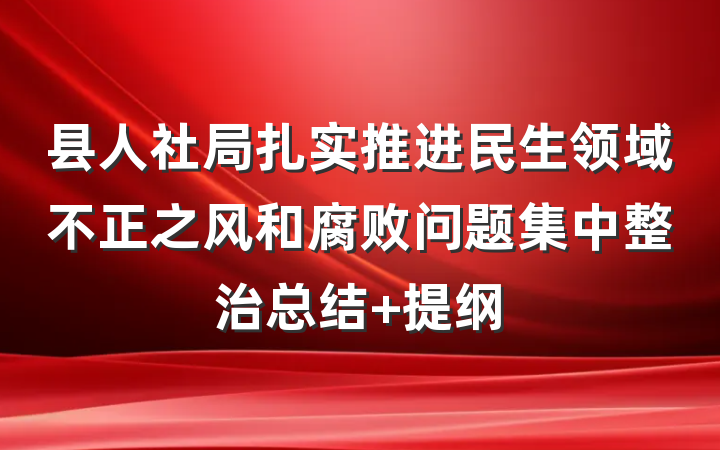 县人社局扎实推进民生领域不正之风和腐败问题集中整治总结 提纲