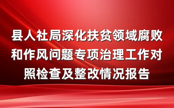 县人社局深化扶贫领域腐败和作风问题专项治理工作对照检查及整改情况报告