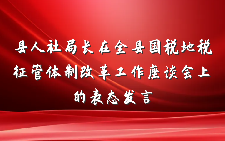 县人社局长在全县国税地税征管体制改革工作座谈会上的表态发言