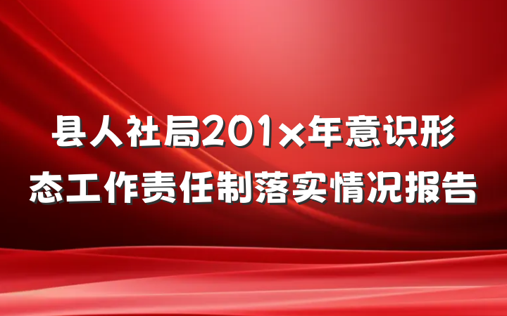 县人社局201x年意识形态工作责任制落实情况报告