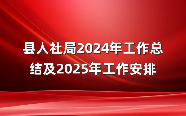 县人社局2024年工作总结及2025年工作安排