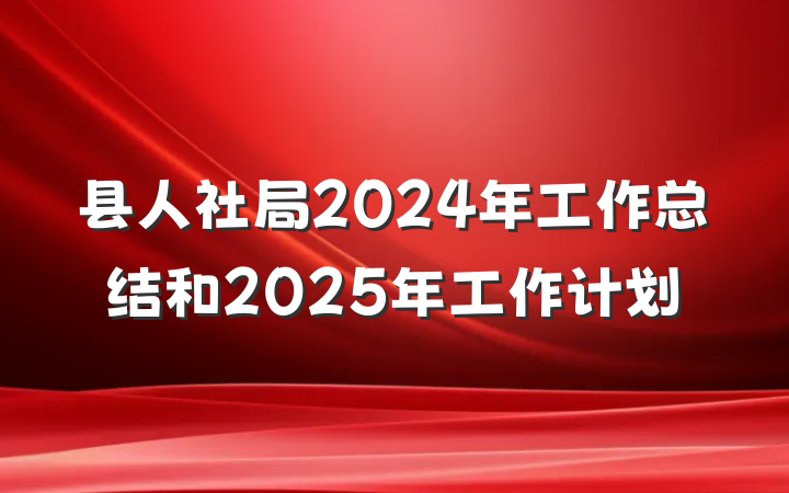 县人社局2024年工作总结和2025年工作计划