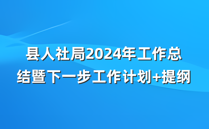 县人社局2024年工作总结暨下一步工作计划 提纲