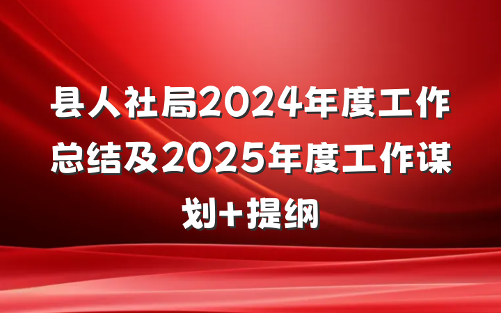 县人社局2024年度工作总结及2025年度工作谋划 提纲