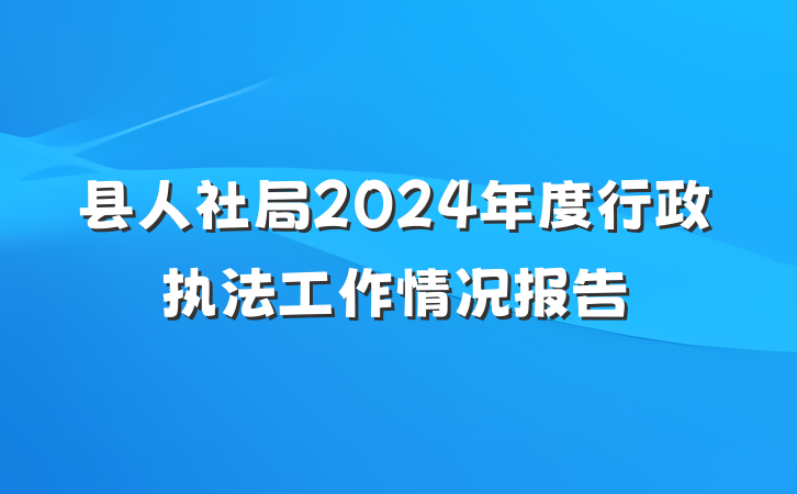 县人社局2024年度行政执法工作情况报告