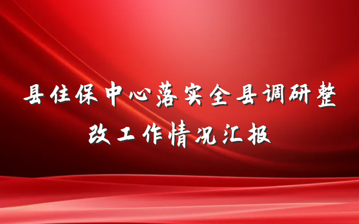县住保中心落实全县调研整改工作情况汇报
