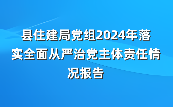 县住建局党组2024年落实全面从严治党主体责任情况报告