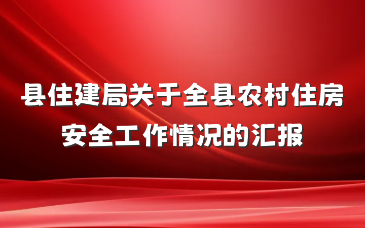 县住建局关于全县农村住房安全工作情况的汇报