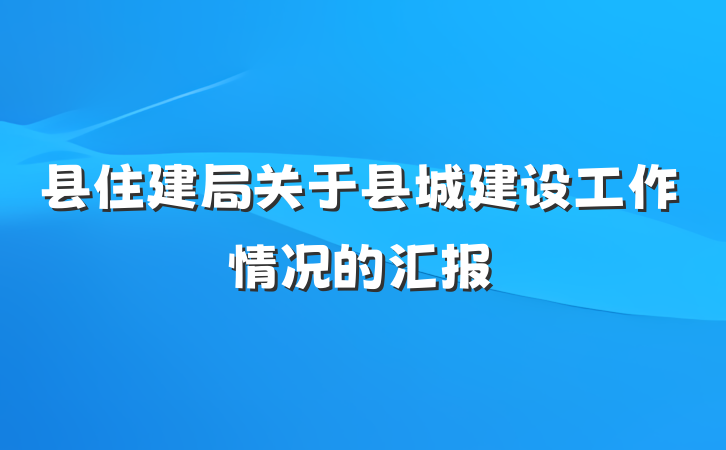 县住建局关于县城建设工作情况的汇报