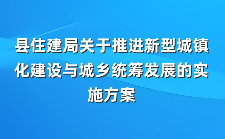县住建局关于推进新型城镇化建设与城乡统筹发展的实施方案