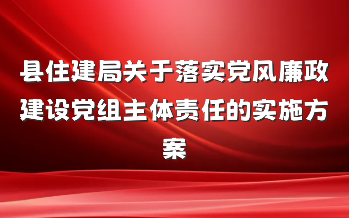 县住建局关于落实党风廉政建设党组主体责任的实施方案