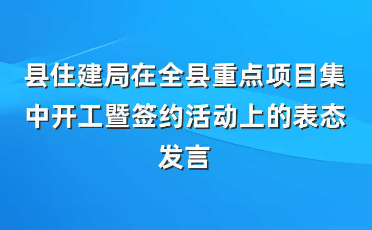 县住建局在全县重点项目集中开工暨签约活动上的表态发言