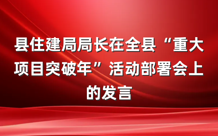 县住建局局长在全县“重大项目突破年”活动部署会上的发言