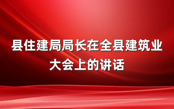 县住建局局长在全县建筑业大会上的讲话