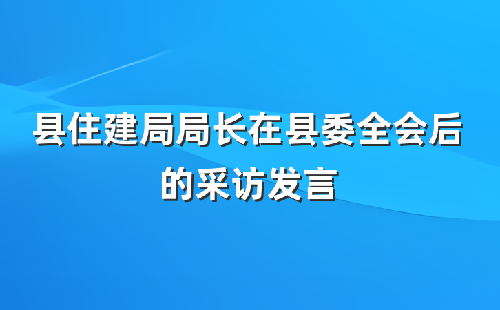 县住建局局长在县委全会后的采访发言