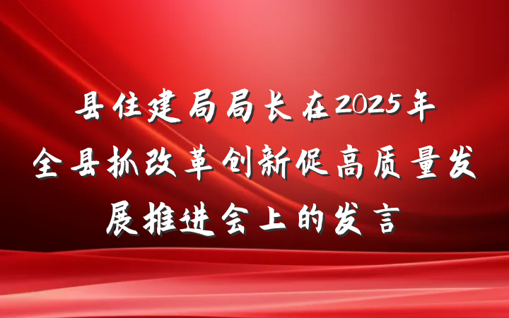 县住建局局长在2025年全县抓改革创新促高质量发展推进会上的发言