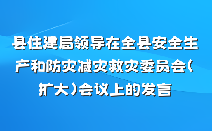 县住建局领导在全县安全生产和防灾减灾救灾委员会（扩大）会议上的发言