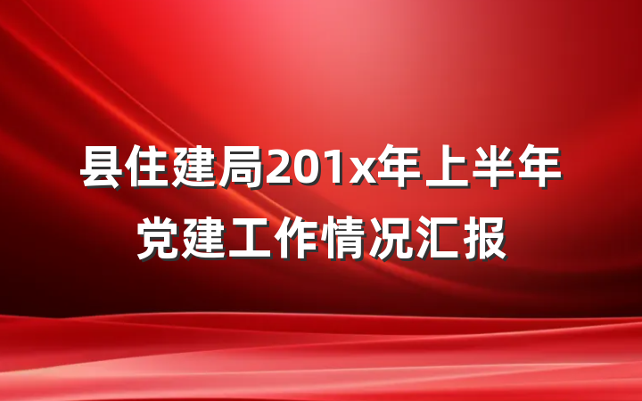 县住建局201x年上半年党建工作情况汇报