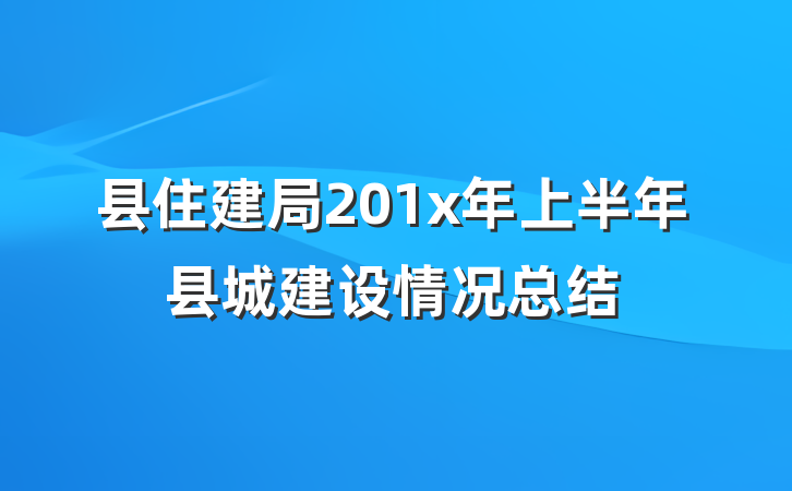 县住建局201x年上半年县城建设情况总结