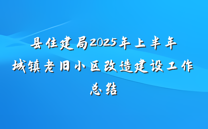 县住建局2025年上半年城镇老旧小区改造建设工作总结
