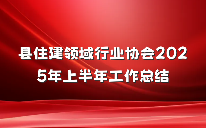 县住建领域行业协会2025年上半年工作总结