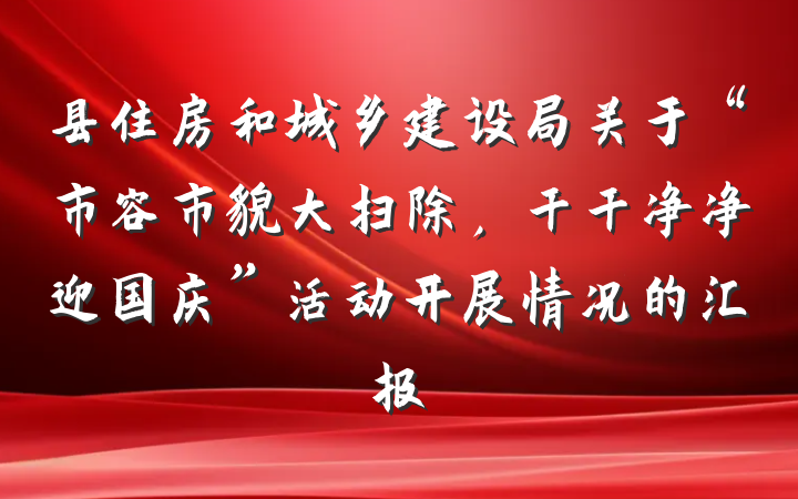 县住房和城乡建设局关于“市容市貌大扫除，干干净净迎国庆”活动开展情况的汇报